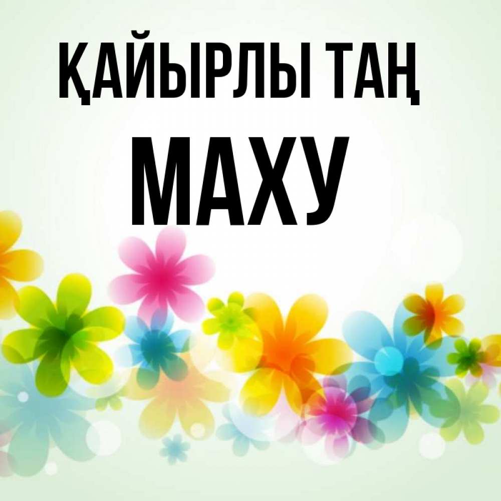 Күн сайын ашық хат с именем, МАХУ Қайырлы таң позитивные цветочки Онлайн тегін жүктеп алу тілектері бар керемет карта 