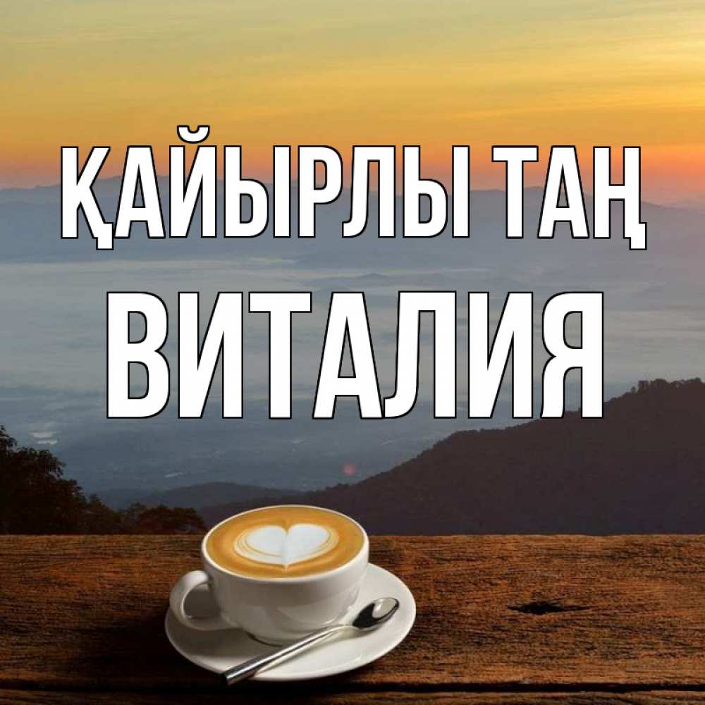 Күн сайын ашық хат с именем, Виталия Қайырлы таң кофе на высоте Онлайн тегін жүктеп алу тілектері бар керемет карта 
