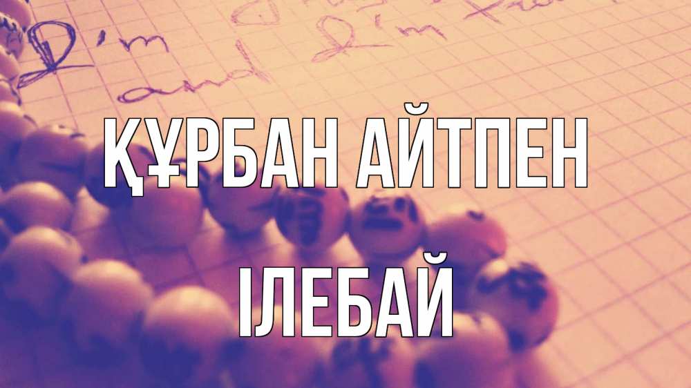 Күн сайын ашық хат с именем, Ілебай Құрбан айтпен четки Онлайн тегін жүктеп алу тілектері бар керемет карта 