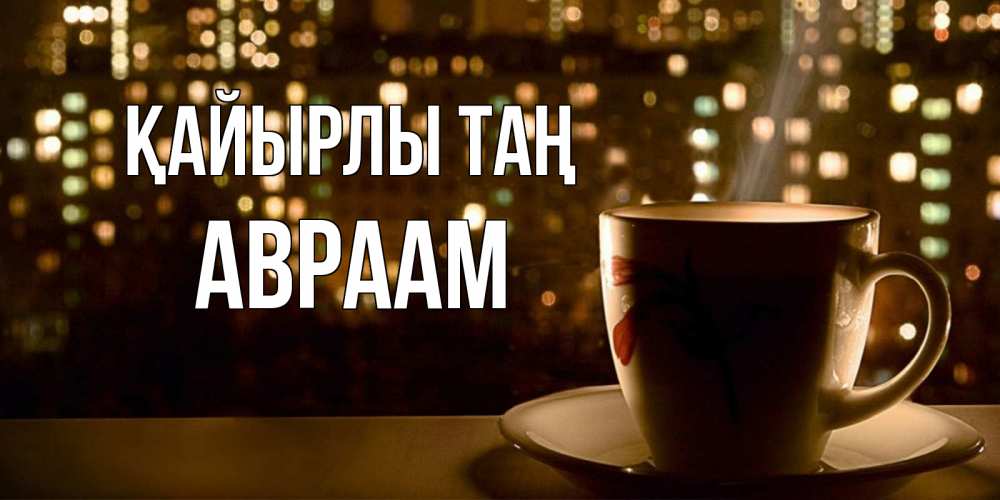 Күн сайын ашық хат с именем, Авраам Қайырлы таң утрешнее настроение Онлайн тегін жүктеп алу тілектері бар керемет карта 