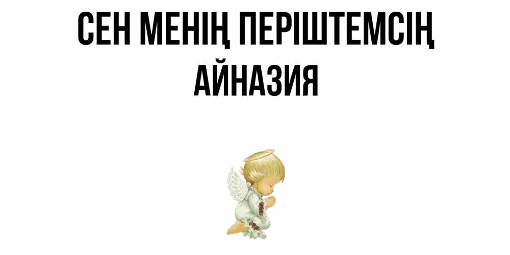 Күн сайын ашық хат с именем, Айназия Сен менің періштемсің ангел Онлайн тегін жүктеп алу тілектері бар керемет карта 