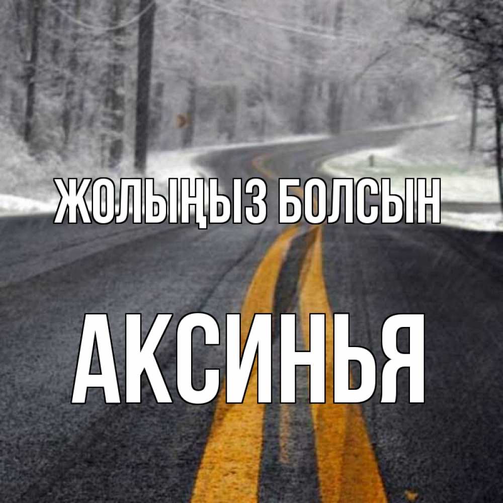 Күн сайын ашық хат с именем, Аксинья Жолыңыз болсын хорошего вам путешествия Онлайн тегін жүктеп алу тілектері бар керемет карта 