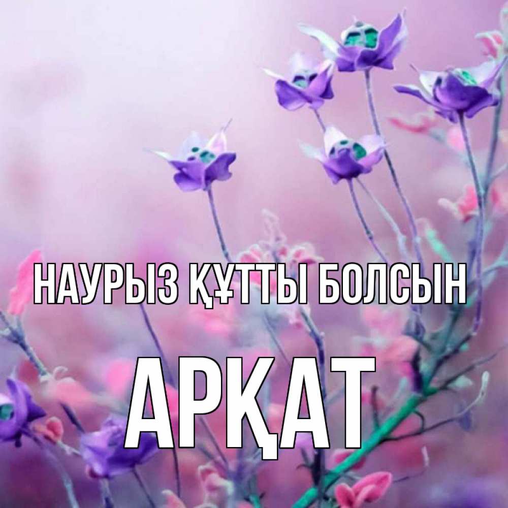 Күн сайын ашық хат с именем, Арқат Наурыз құтты болсын наурыз  2 Онлайн тегін жүктеп алу тілектері бар керемет карта 