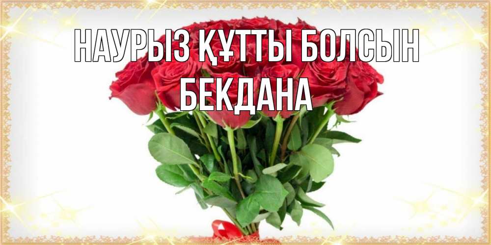 Күн сайын ашық хат с именем, БЕКДАНА Наурыз құтты болсын самый огромный букет для милых дам Онлайн тегін жүктеп алу тілектері бар керемет карта 
