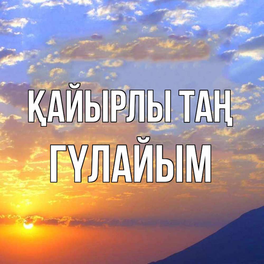 Күн сайын ашық хат с именем, ГҮЛАЙЫМ Қайырлы таң облака и солнце Онлайн тегін жүктеп алу тілектері бар керемет карта 