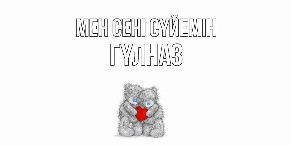 Күн сайын ашық хат с именем, ГҮЛНАЗ Мен сені сүйемін мишки, сердце Онлайн тегін жүктеп алу тілектері бар керемет карта 