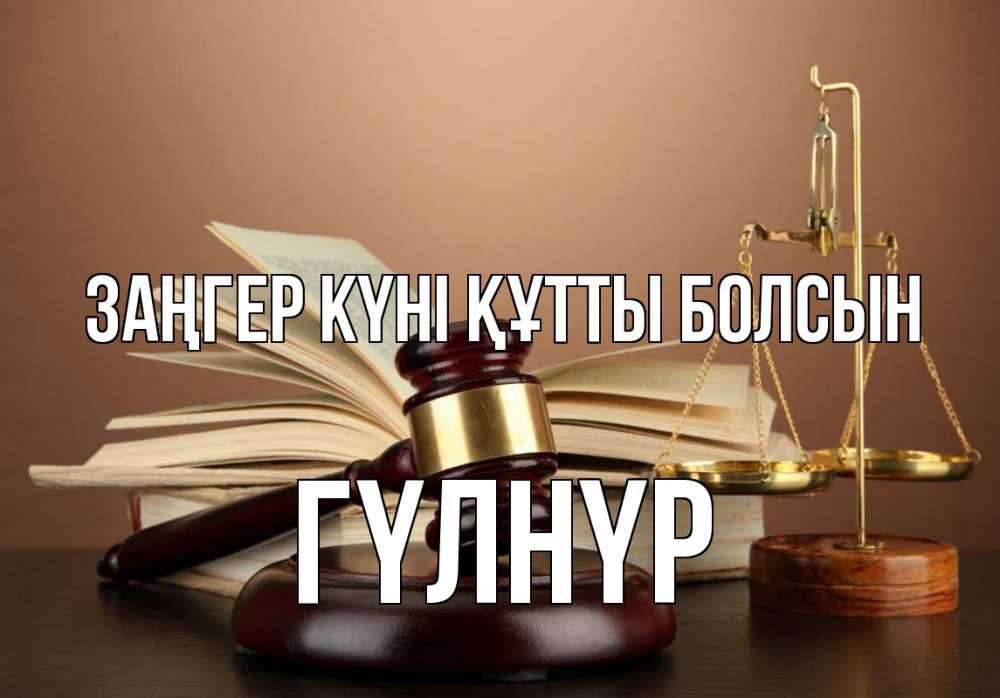 Күн сайын ашық хат с именем, ГҮЛНҮР Заңгер күні құтты болсын с днем юриста Онлайн тегін жүктеп алу тілектері бар керемет карта 