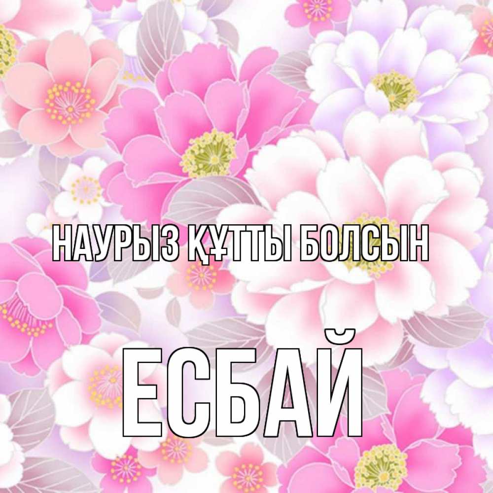 Күн сайын ашық хат с именем, Есбай Наурыз құтты болсын для женщин Онлайн тегін жүктеп алу тілектері бар керемет карта 