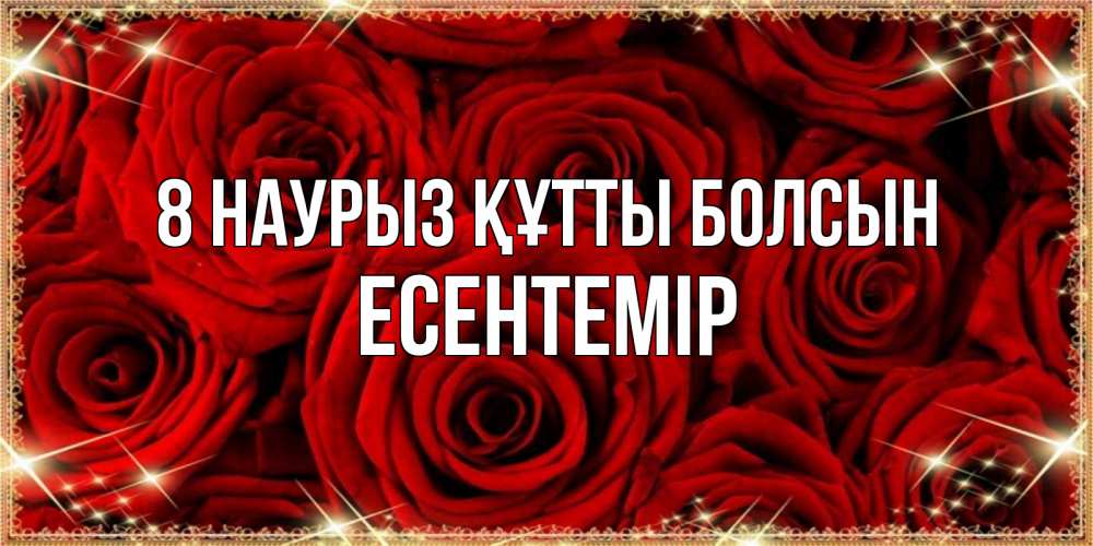Күн сайын ашық хат с именем, Есентемір 8 наурыз құтты болсын открытка для любимой Онлайн тегін жүктеп алу тілектері бар керемет карта 