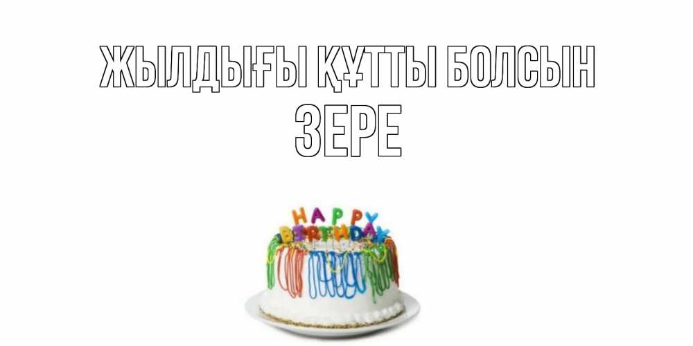 Күн сайын ашық хат с именем, ЗЕРЕ Жылдығы құтты болсын Тортик Онлайн тегін жүктеп алу тілектері бар керемет карта 