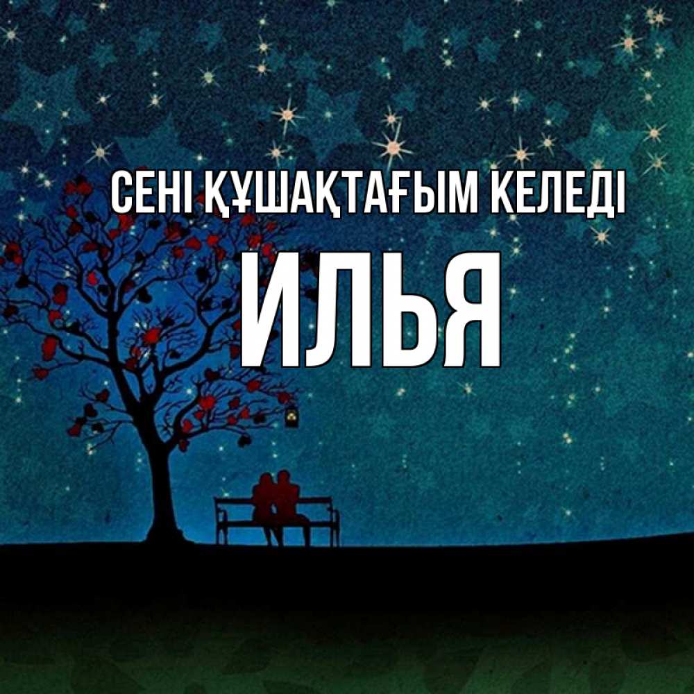 Күн сайын ашық хат с именем, Илья сені құшақтағым келеді много звезд Онлайн тегін жүктеп алу тілектері бар керемет карта 