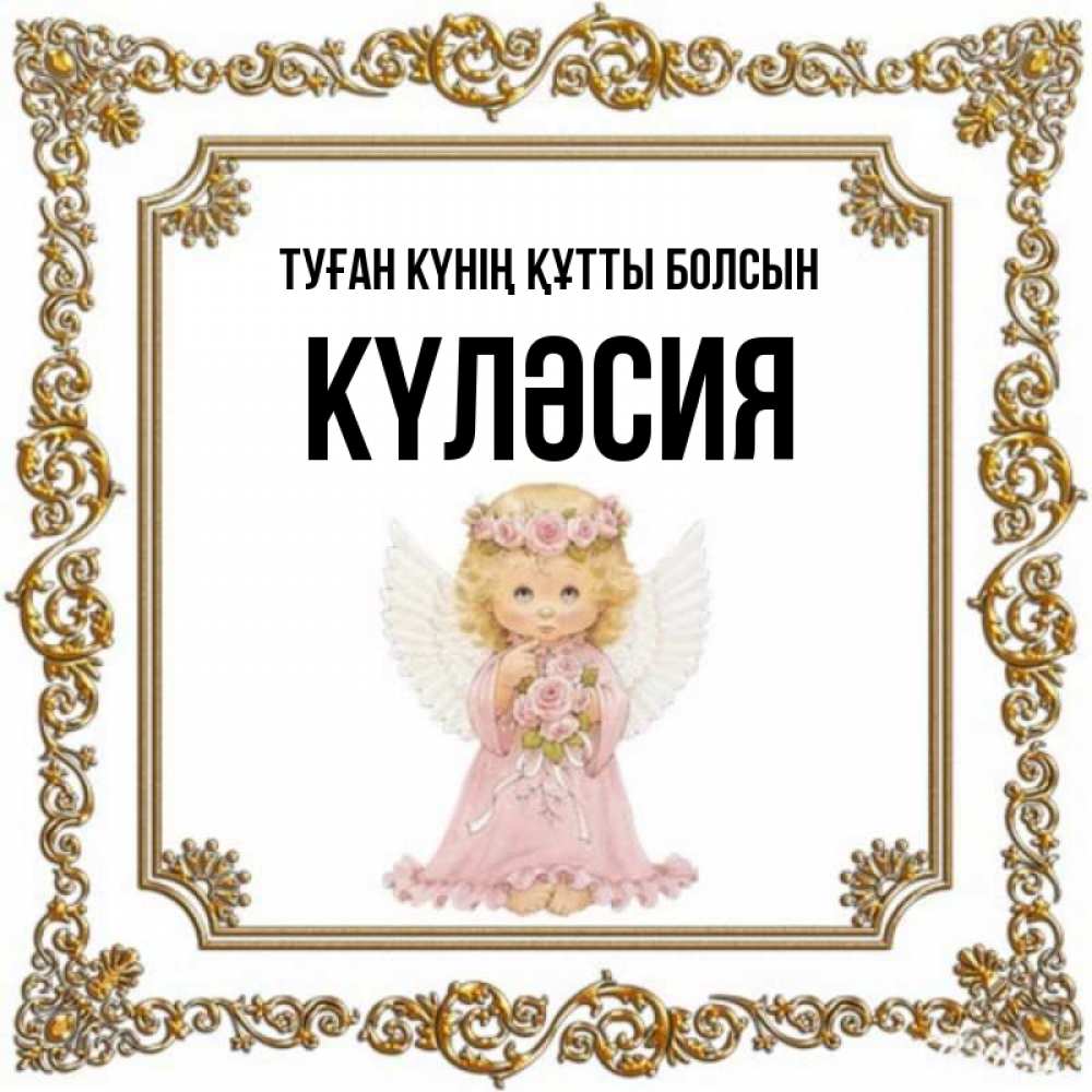 Күн сайын ашық хат с именем, КҮЛӘСИЯ Туған күнің құтты болсын девочка ангел с крыльями и цветами в розовом платье Онлайн тегін жүктеп алу тілектері бар керемет карта 