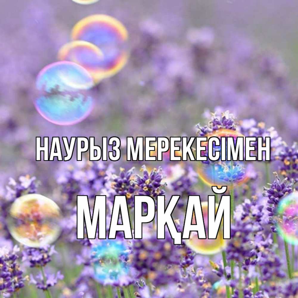 Күн сайын ашық хат с именем, МАРҚАЙ Наурыз мерекесімен цветы Онлайн тегін жүктеп алу тілектері бар керемет карта 