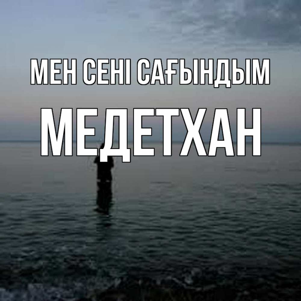 Күн сайын ашық хат с именем, МЕДЕТХАН Мен сені сағындым скука Онлайн тегін жүктеп алу тілектері бар керемет карта 