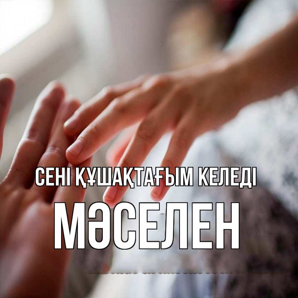 Күн сайын ашық хат с именем, Мәселен сені құшақтағым келеді прикосновение Онлайн тегін жүктеп алу тілектері бар керемет карта 