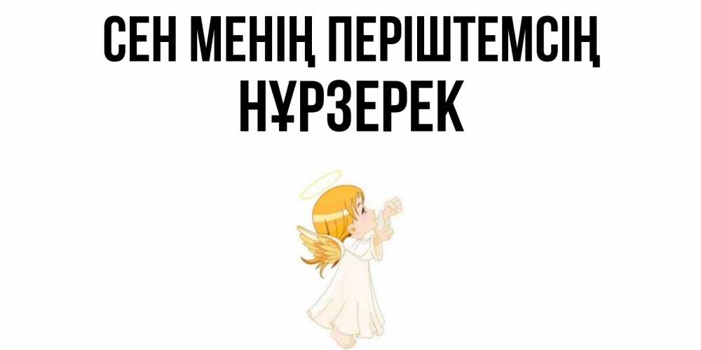 Күн сайын ашық хат с именем, НҰРЗЕРЕК Сен менің періштемсің ангел, девочка Онлайн тегін жүктеп алу тілектері бар керемет карта 