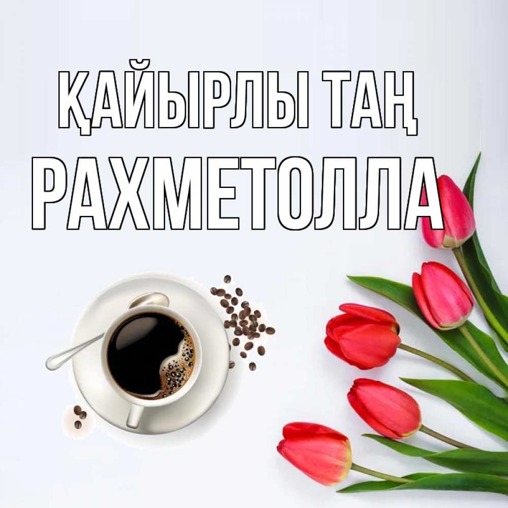 Күн сайын ашық хат с именем, РАХМЕТОЛЛА Қайырлы таң красное блюдце Онлайн тегін жүктеп алу тілектері бар керемет карта 