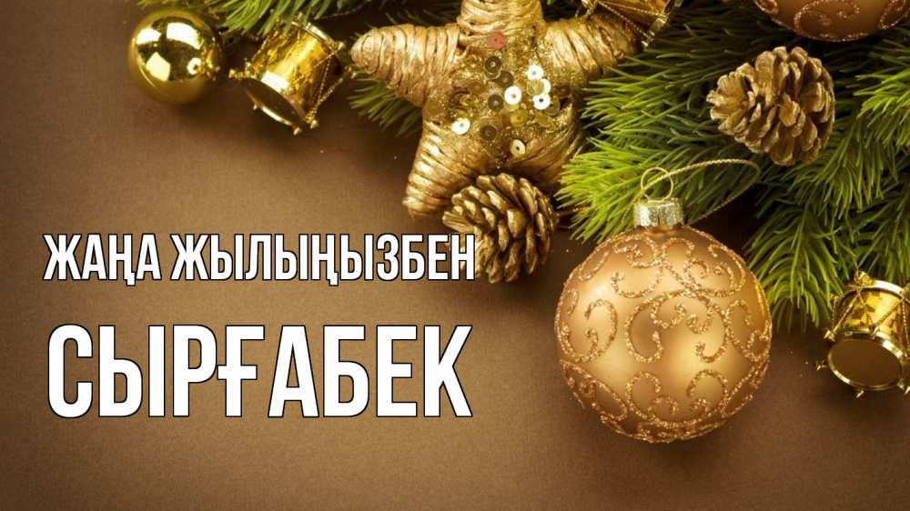 Күн сайын ашық хат с именем, СЫРҒАБЕК Жаңа жылыңызбен новый год Онлайн тегін жүктеп алу тілектері бар керемет карта 