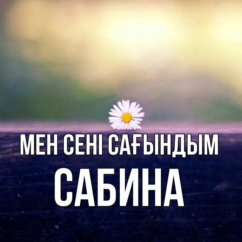 Күн сайын ашық хат с именем, Сабина Мен сені сағындым приходи в гости Онлайн тегін жүктеп алу тілектері бар керемет карта 