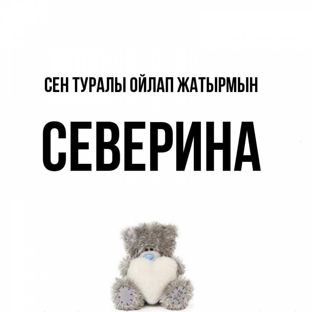 Күн сайын ашық хат с именем, Северина Сен туралы ойлап жатырмын тедди с сердечком для любимой Онлайн тегін жүктеп алу тілектері бар керемет карта 