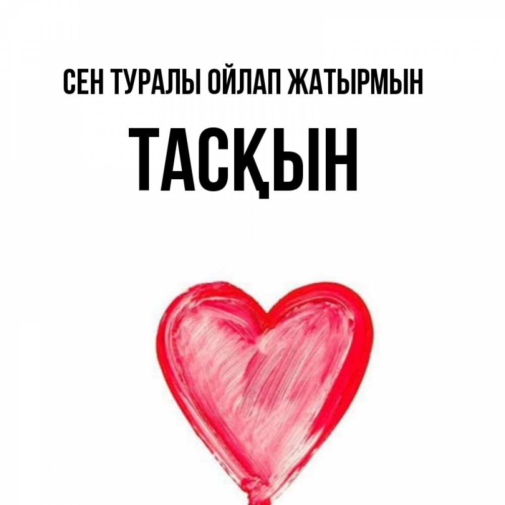 Күн сайын ашық хат с именем, ТАСҚЫН Сен туралы ойлап жатырмын для влюбленных Онлайн тегін жүктеп алу тілектері бар керемет карта 