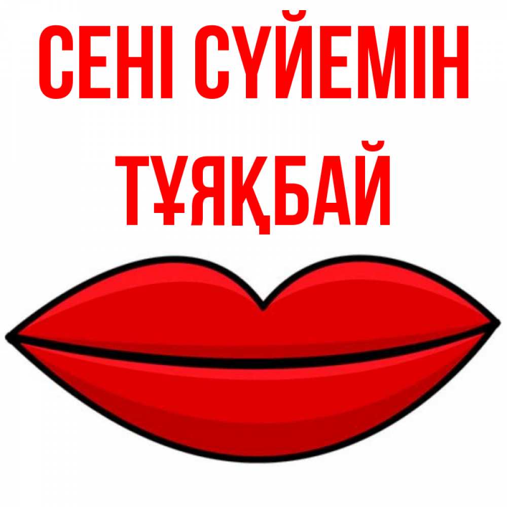 Күн сайын ашық хат с именем, ТҰЯҚБАЙ Сені сүйемін губы векторные Онлайн тегін жүктеп алу тілектері бар керемет карта 