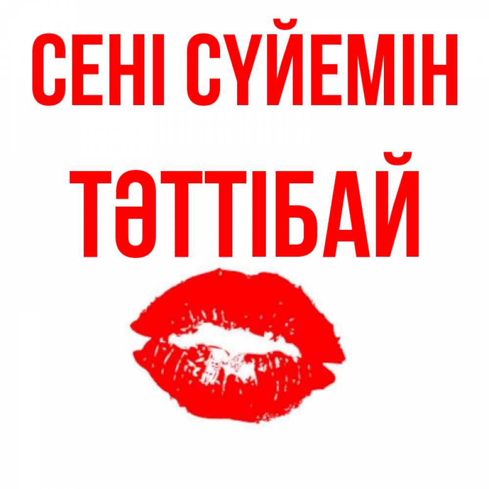 Күн сайын ашық хат с именем, ТӘТТІБАЙ Сені сүйемін помада и губы Онлайн тегін жүктеп алу тілектері бар керемет карта 