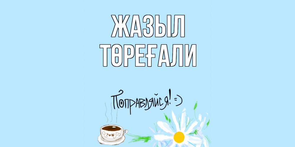 Күн сайын ашық хат с именем, Төреғали Жазыл чай Онлайн тегін жүктеп алу тілектері бар керемет карта 