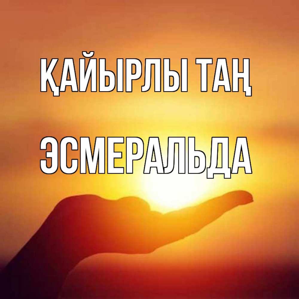 Күн сайын ашық хат с именем, Эсмеральда Қайырлы таң ладошка и закат Онлайн тегін жүктеп алу тілектері бар керемет карта 
