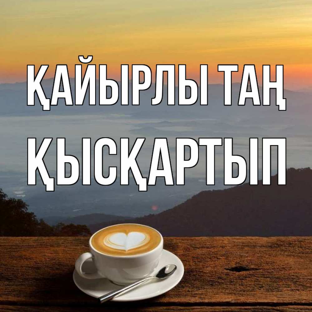 Күн сайын ашық хат с именем, Қысқартып Қайырлы таң кофе на высоте Онлайн тегін жүктеп алу тілектері бар керемет карта 