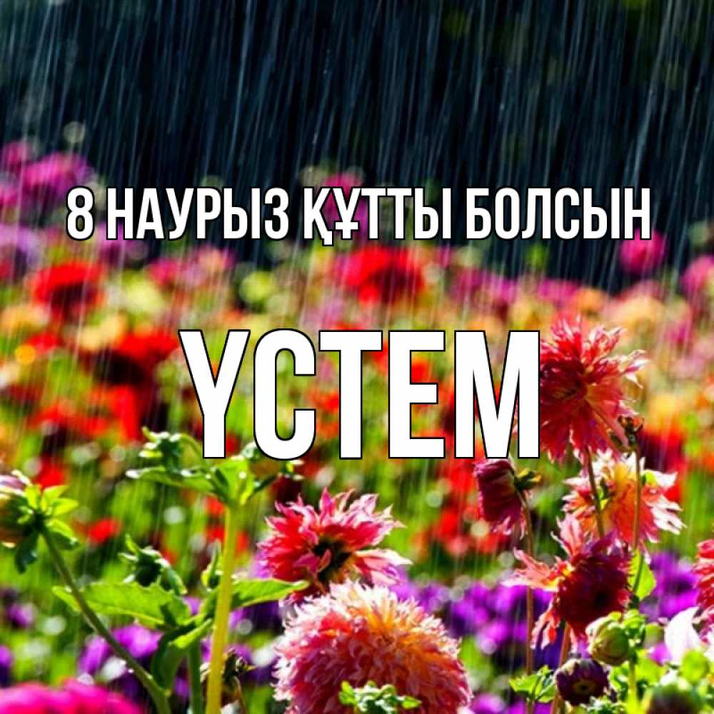 Күн сайын ашық хат с именем, ҮСТЕМ 8 наурыз құтты болсын цветы под дождиком к международному женскому дню Онлайн тегін жүктеп алу тілектері бар керемет карта 