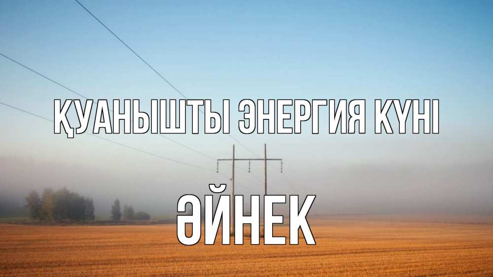 Күн сайын ашық хат с именем, ӘЙНЕК Қуанышты энергия күні ЛЭП столбы Онлайн тегін жүктеп алу тілектері бар керемет карта 