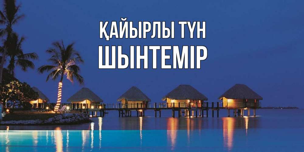 Күн сайын ашық хат с именем, ШЫНТЕМІР Қайырлы түн морское пожелание сладких снов Онлайн тегін жүктеп алу тілектері бар керемет карта 