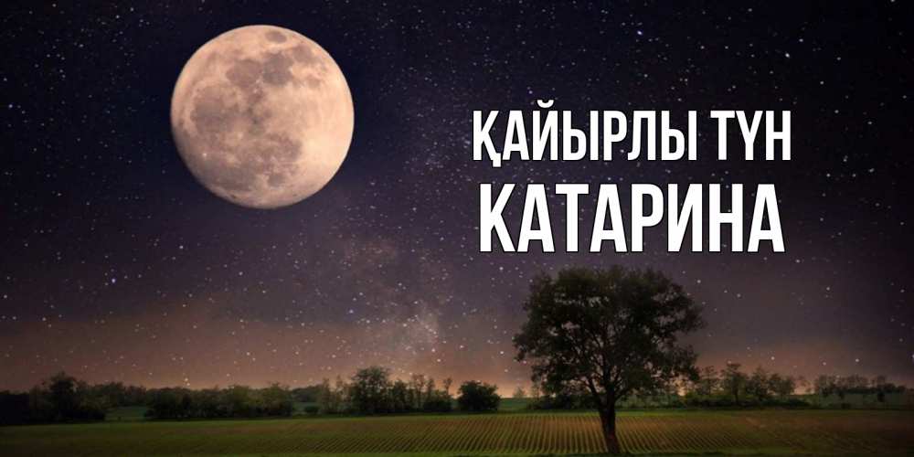 Күн сайын ашық хат с именем, Катарина Қайырлы түн ночные открытки с луной Онлайн тегін жүктеп алу тілектері бар керемет карта 