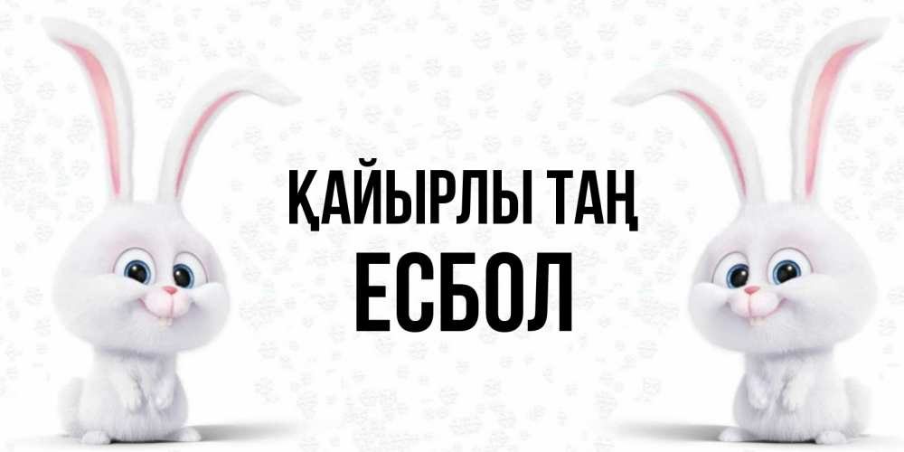 Күн сайын ашық хат с именем, Есбол Қайырлы таң кролики с длинными ушками Онлайн тегін жүктеп алу тілектері бар керемет карта 