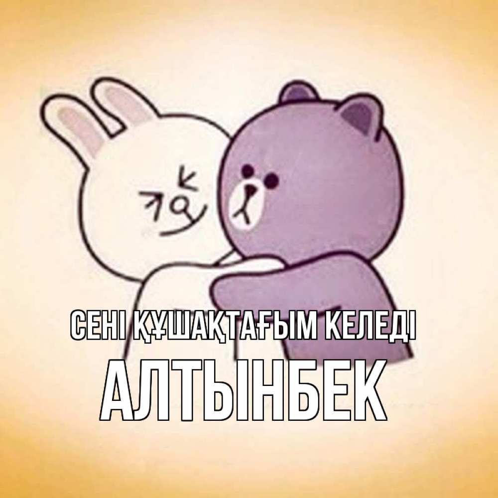 Күн сайын ашық хат с именем, Алтынбек сені құшақтағым келеді обнимашки Онлайн тегін жүктеп алу тілектері бар керемет карта 