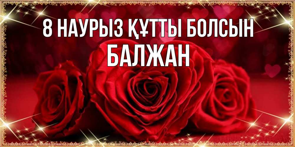 Күн сайын ашық хат с именем, БАЛЖАН 8 наурыз құтты болсын три красные розы Онлайн тегін жүктеп алу тілектері бар керемет карта 