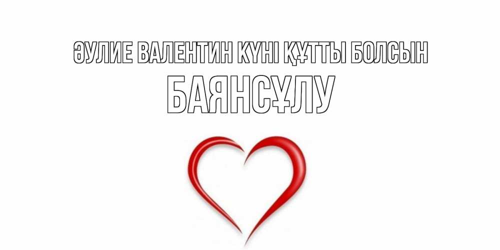 Күн сайын ашық хат с именем, БАЯНСҰЛУ Әулие Валентин күні құтты болсын сердечко красное Онлайн тегін жүктеп алу тілектері бар керемет карта 