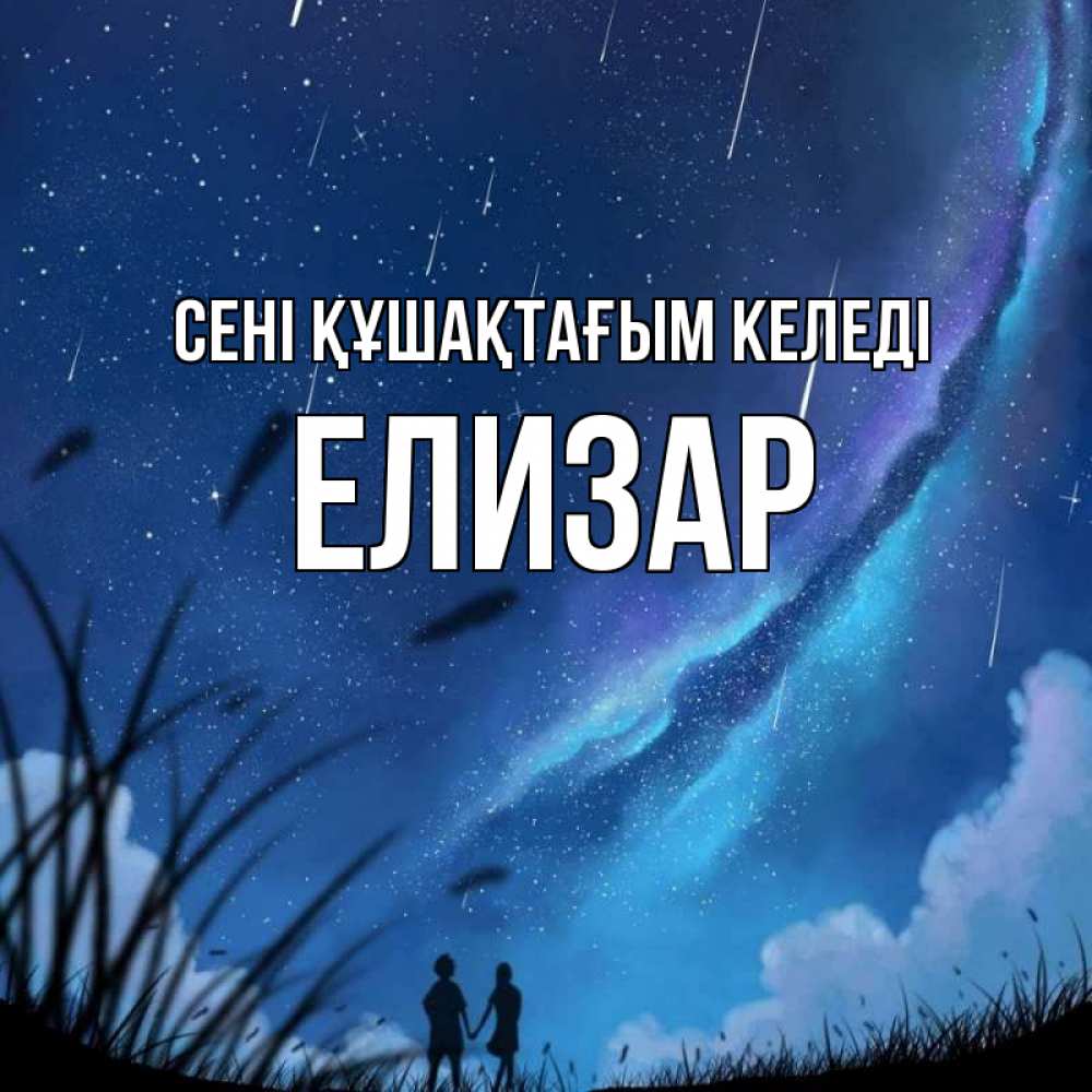 Күн сайын ашық хат с именем, Елизар сені құшақтағым келеді камыши Онлайн тегін жүктеп алу тілектері бар керемет карта 