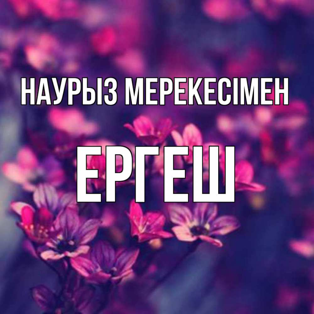Күн сайын ашық хат с именем, Ергеш Наурыз мерекесімен небольшие цветы 1 Онлайн тегін жүктеп алу тілектері бар керемет карта 