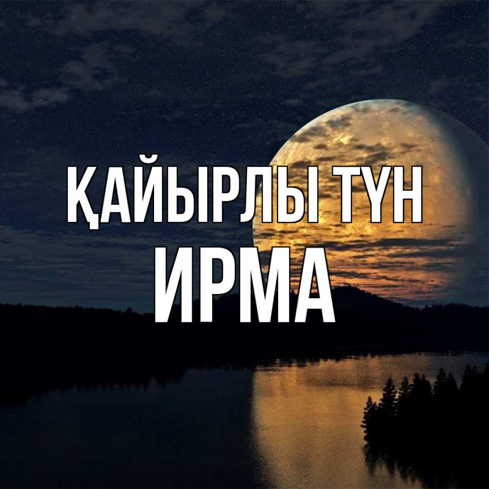 Күн сайын ашық хат с именем, Ирма Қайырлы түн речка Онлайн тегін жүктеп алу тілектері бар керемет карта 