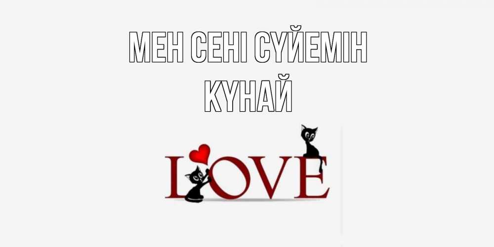 Күн сайын ашық хат с именем, КҮНАЙ Мен сені сүйемін любовь, коты Онлайн тегін жүктеп алу тілектері бар керемет карта 