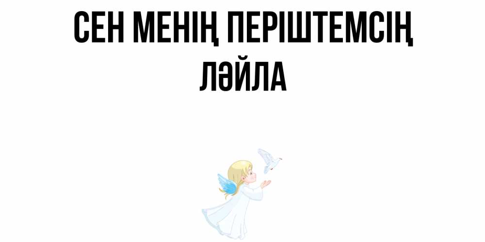 Күн сайын ашық хат с именем, ЛӘЙЛА Сен менің періштемсің ангел, голубь Онлайн тегін жүктеп алу тілектері бар керемет карта 