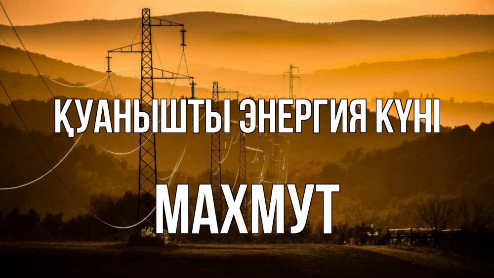 Күн сайын ашық хат с именем, МАХМУТ Қуанышты энергия күні ЛЭП провода горы закат Онлайн тегін жүктеп алу тілектері бар керемет карта 