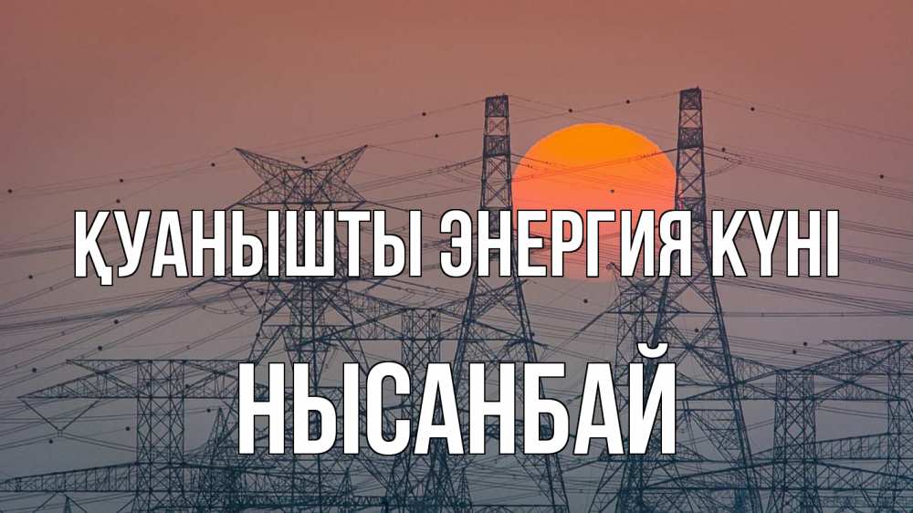 Күн сайын ашық хат с именем, НЫСАНБАЙ Қуанышты энергия күні Закат, энергетика Онлайн тегін жүктеп алу тілектері бар керемет карта 