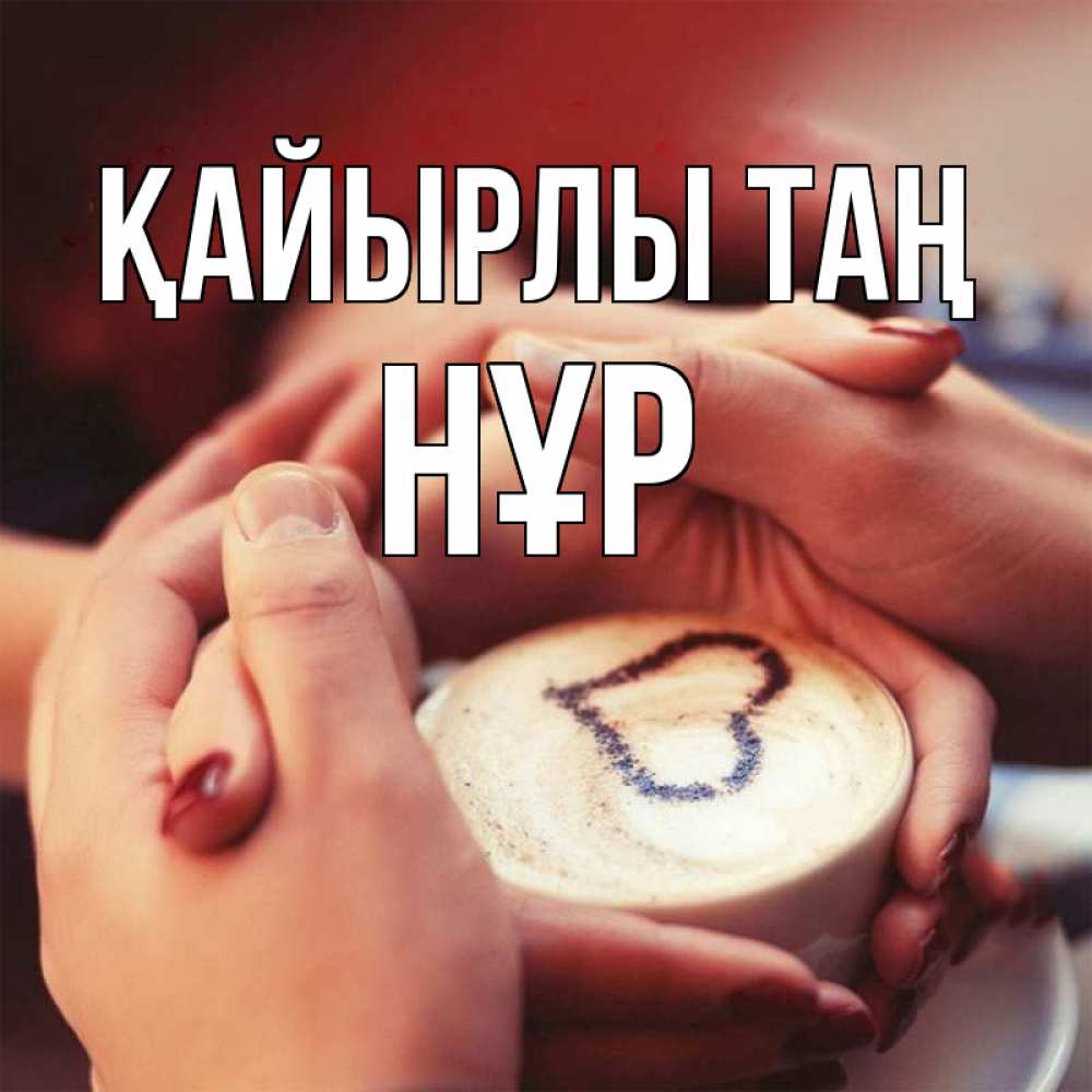 Күн сайын ашық хат с именем, НҰР Қайырлы таң мы навсегда вместе Онлайн тегін жүктеп алу тілектері бар керемет карта 