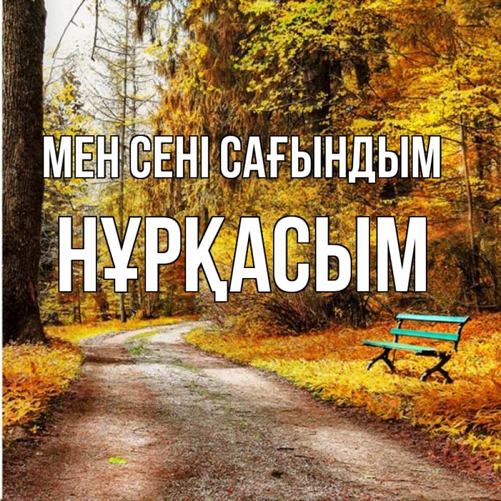 Күн сайын ашық хат с именем, НҰРҚАСЫМ Мен сені сағындым зеленая лавочка и осенний лес Онлайн тегін жүктеп алу тілектері бар керемет карта 