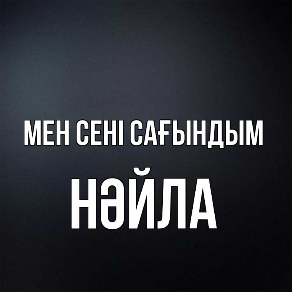 Күн сайын ашық хат с именем, НӘЙЛА Мен сені сағындым с подписью Онлайн тегін жүктеп алу тілектері бар керемет карта 