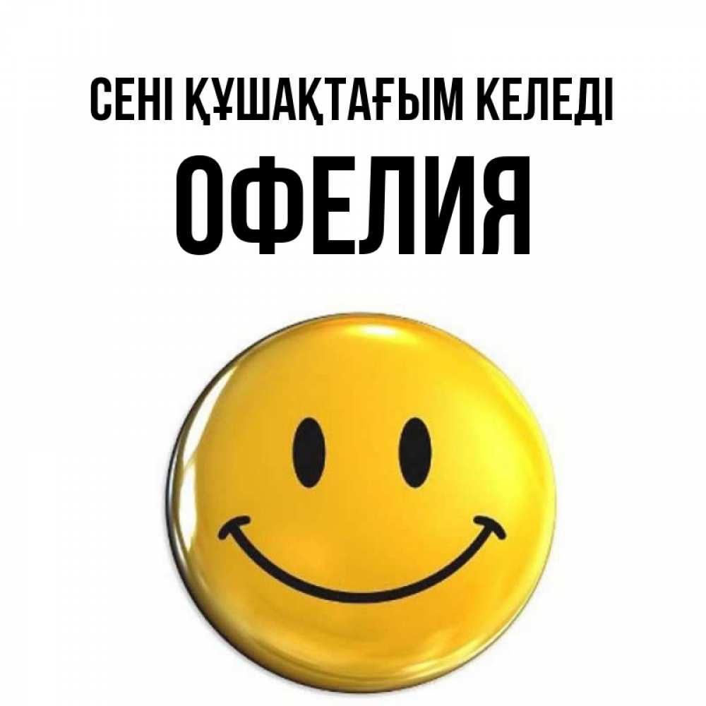Күн сайын ашық хат с именем, Офелия сені құшақтағым келеді открытки которые можно подписывать онлайн по своему усмотрению бесплатно Онлайн тегін жүктеп алу тілектері бар керемет карта 