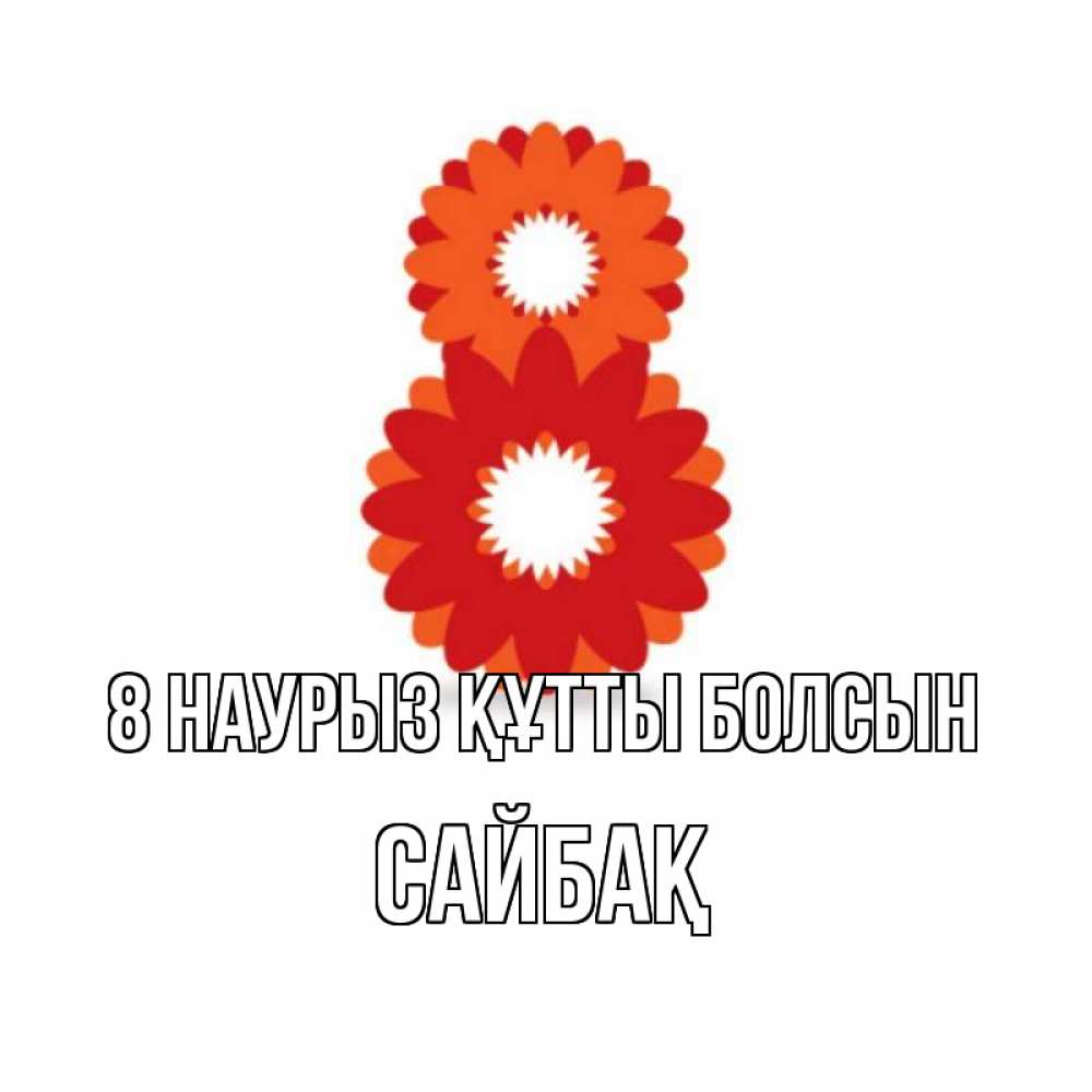 Күн сайын ашық хат с именем, САЙБАҚ 8 наурыз құтты болсын восьмерка из лепестков Онлайн тегін жүктеп алу тілектері бар керемет карта 